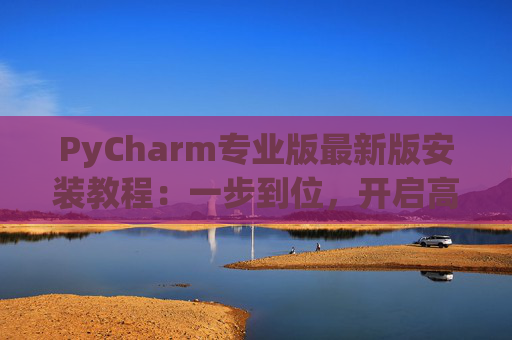 PyCharm专业版最新版安装教程：一步到位，开启高效Python开发之旅
